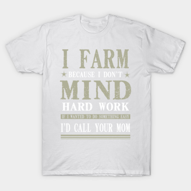 I Farm Because I Don't Mind Hard Work T-Shirt-TJ